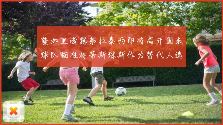 隆加里透露弗拉泰西即将离开国米球队瞄准柯蒂斯琼斯作为替代人选