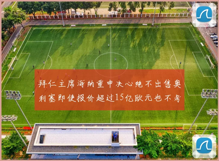 拜仁主席海纳重申决心绝不出售奥利塞即使报价超过15亿欧元也不考虑