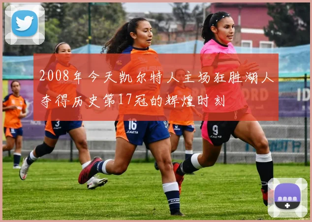 2008年今天凯尔特人主场狂胜湖人夺得历史第17冠的辉煌时刻
