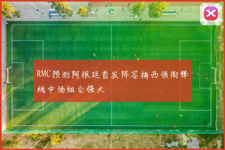 RMC预测阿根廷首发阵容梅西领衔锋线中场组合强大