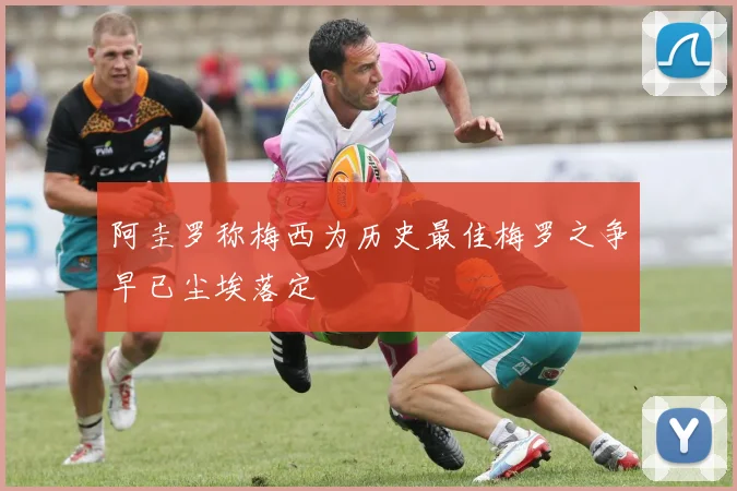 阿圭罗称梅西为历史最佳梅罗之争早已尘埃落定