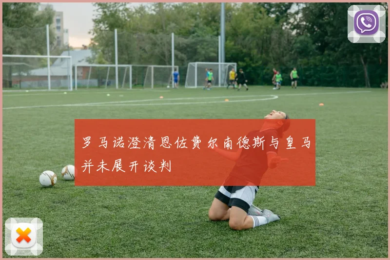 罗马诺澄清恩佐费尔南德斯与皇马并未展开谈判