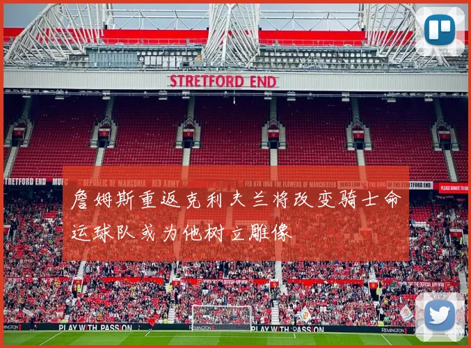 詹姆斯重返克利夫兰将改变骑士命运球队或为他树立雕像